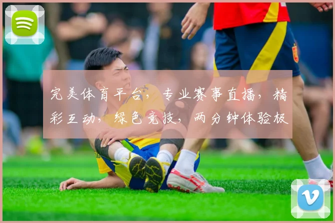 完美体育平台，专业赛事直播，精彩互动，绿色竞技，两分钟体验极致享受，不容错过