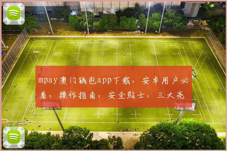 mpay澳门钱包app下载，安卓用户必看，操作指南，安全贴士，三大亮点