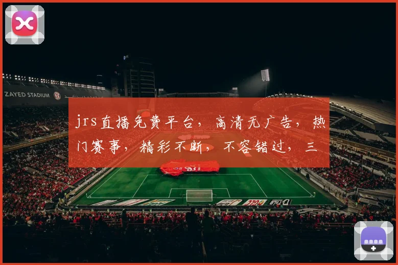 jrs直播免费平台，高清无广告，热门赛事，精彩不断，不容错过，三网通用，畅享直播体验