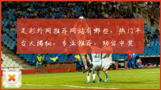 足彩外网推荐网站有哪些，热门平台大揭秘，专业推荐，助你中奖