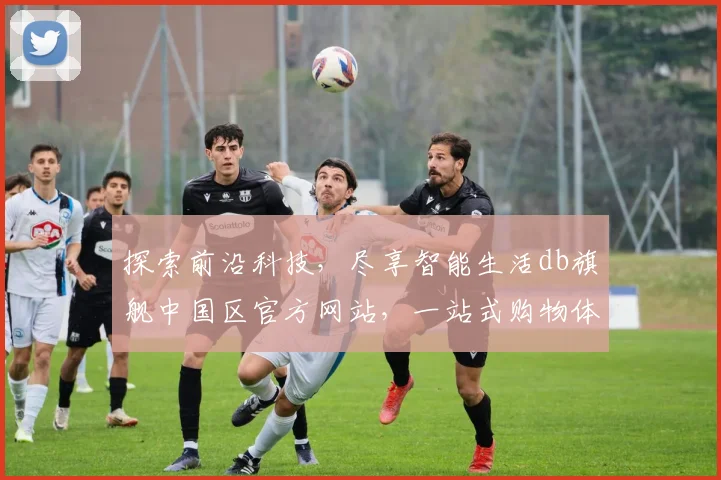 探索前沿科技，尽享智能生活db旗舰中国区官方网站，一站式购物体验，尽在db旗舰