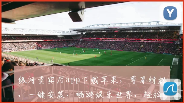 银河贵宾厅app下载苹果，尊享特权，一键安装，畅游娱乐世界，轻松体验