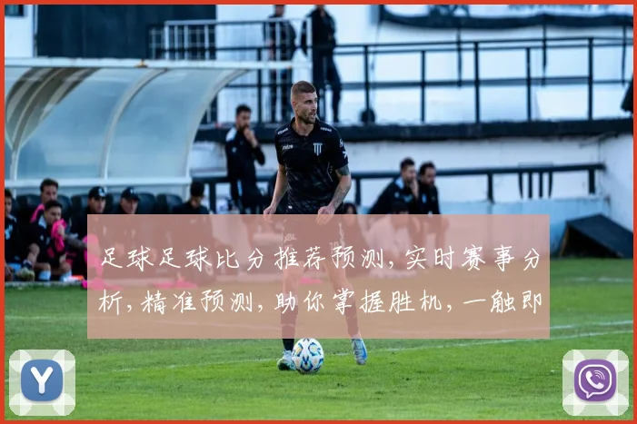 足球足球比分推荐预测,实时赛事分析,精准预测,助你掌握胜机,一触即发,锁定精彩