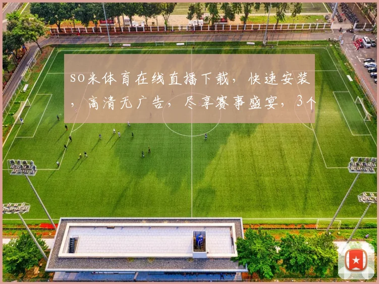 so米体育在线直播下载，快速安装，高清无广告，尽享赛事盛宴，3个平台推荐