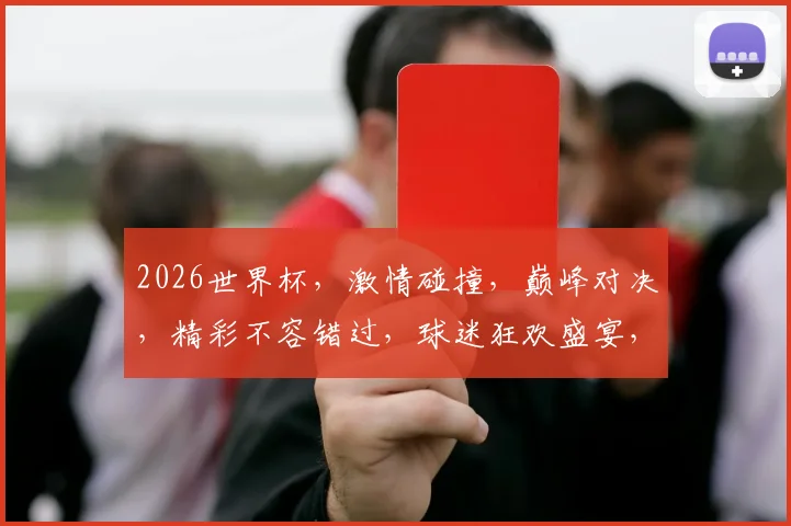 2026世界杯，激情碰撞，巅峰对决，精彩不容错过，球迷狂欢盛宴，共襄盛举