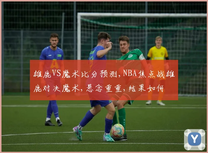 雄鹿VS魔术比分预测,NBA焦点战雄鹿对决魔术,悬念重重,结果如何
