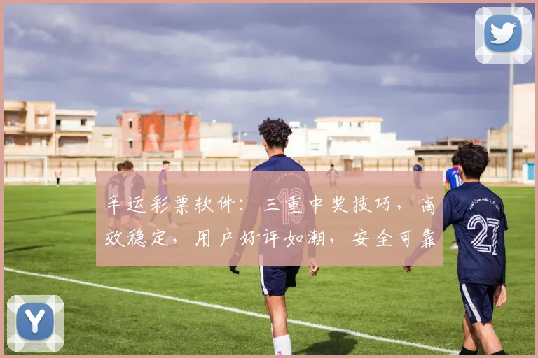 辛运彩票软件：三重中奖技巧，高效稳定，用户好评如潮，安全可靠，轻松购彩