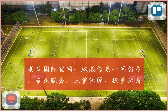澳亚国际官网，权威信息一网打尽，专业服务，三重保障，投资必看，三大亮点，不容错过
