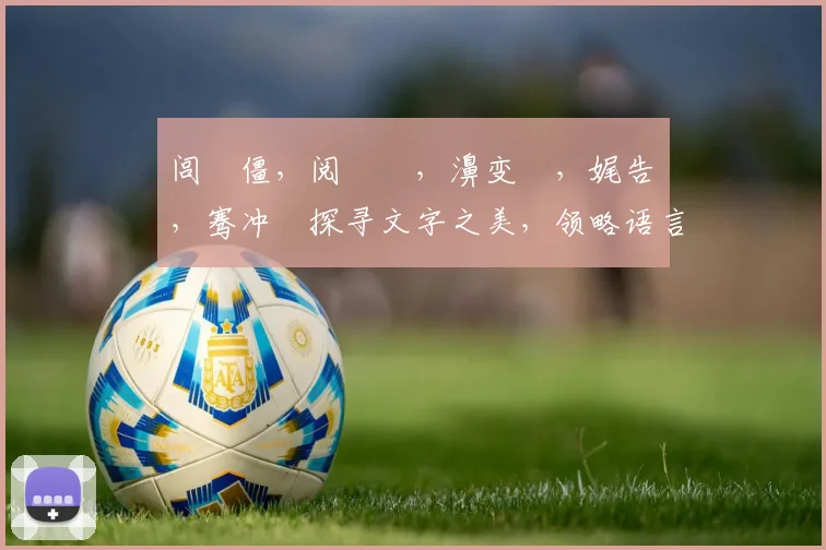 闾佸僵，阅戠殑，濞变箰，娓告垙，骞冲彴探寻文字之美，领略语言魅力